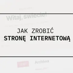 Jak zrobić stronę internetową? Kompletny poradnik dla każdego