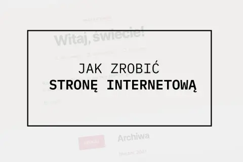 Jak zrobić stronę internetową? Kompletny poradnik dla każdego